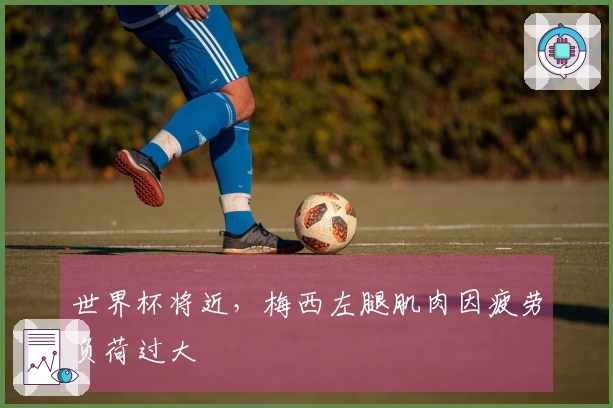 世界杯将近，梅西左腿肌肉因疲劳负荷过大